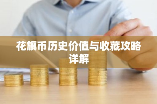 花旗币历史价值与收藏攻略详解