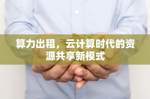 算力出租，云计算时代的资源共享新模式