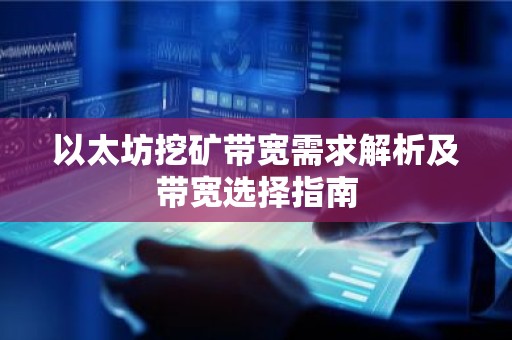 以太坊挖矿带宽需求解析及带宽选择指南