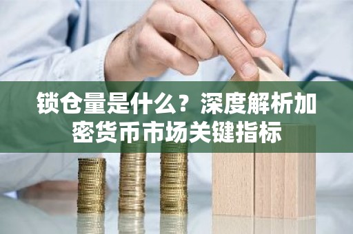 锁仓量是什么？深度解析加密货币市场关键指标