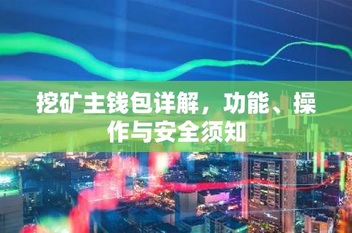 挖矿主钱包详解，功能、操作与安全须知
