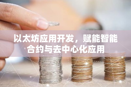 以太坊应用开发，赋能智能合约与去中心化应用