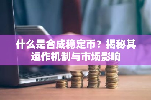 什么是合成稳定币？揭秘其运作机制与市场影响