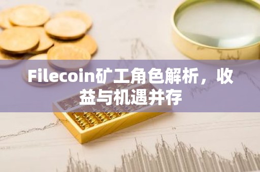 Filecoin矿工角色解析，收益与机遇并存