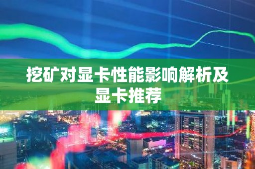 挖矿对显卡性能影响解析及显卡推荐
