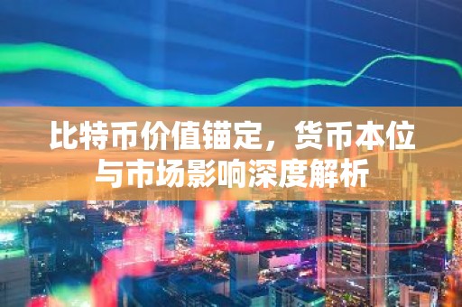比特币价值锚定，货币本位与市场影响深度解析