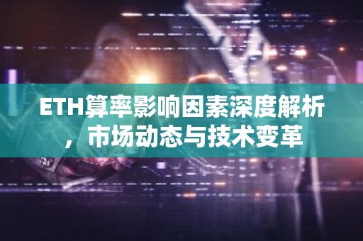ETH算率影响因素深度解析，市场动态与技术变革
