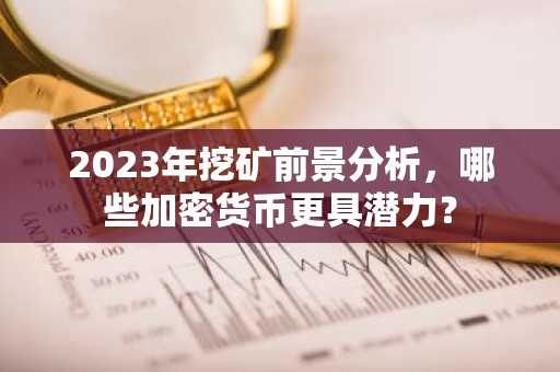 2023年挖矿前景分析，哪些加密货币更具潜力？