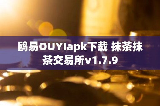 鸥易OUYIapk下载 抹茶抹茶交易所v1.7.9