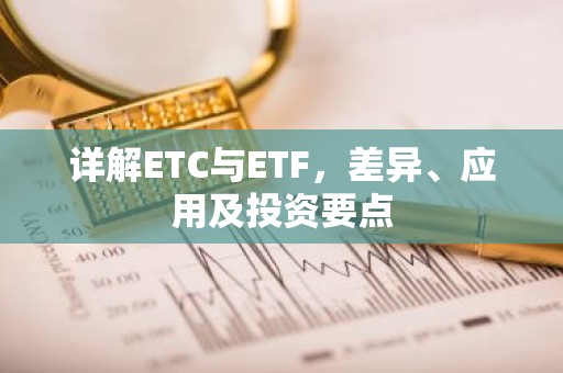 详解ETC与ETF，差异、应用及投资要点
