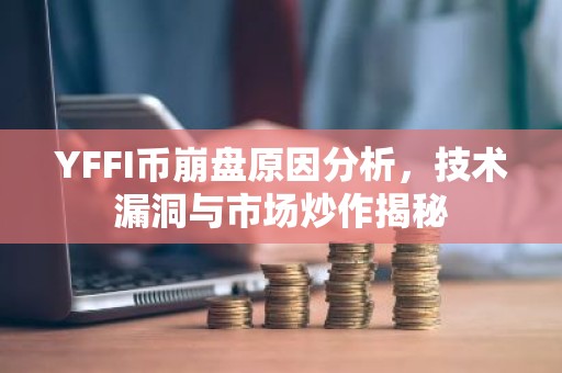 YFFI币崩盘原因分析，技术漏洞与市场炒作揭秘