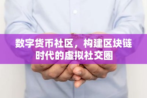 数字货币社区，构建区块链时代的虚拟社交圈
