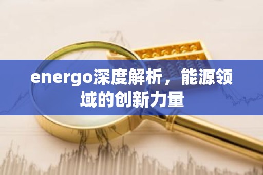 energo深度解析，能源领域的创新力量