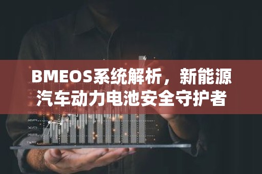 BMEOS系统解析，新能源汽车动力电池安全守护者