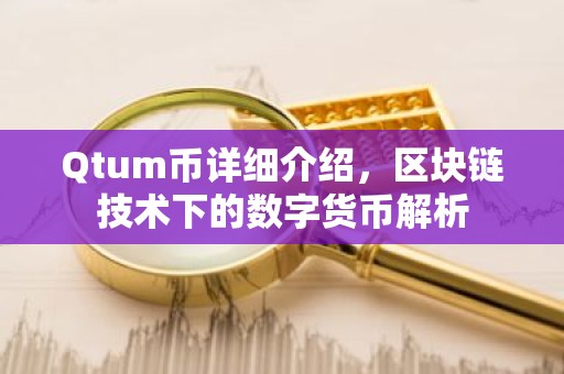 Qtum币详细介绍，区块链技术下的数字货币解析