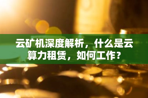 云矿机深度解析，什么是云算力租赁，如何工作？