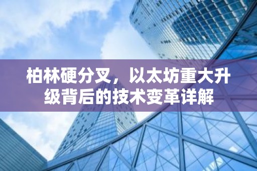 柏林硬分叉，以太坊重大升级背后的技术变革详解