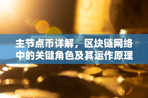 主节点币详解，区块链网络中的关键角色及其运作原理