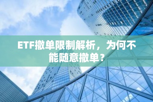 ETF撤单限制解析，为何不能随意撤单？