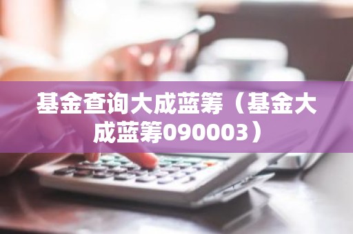 基金查询大成蓝筹（基金大成蓝筹090003）