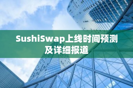 SushiSwap上线时间预测及详细报道