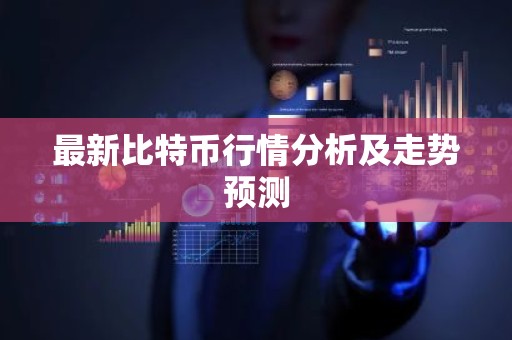 最新比特币行情分析及走势预测