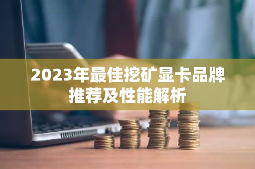 2023年最佳挖矿显卡品牌推荐及性能解析