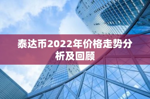 泰达币2022年价格走势分析及回顾