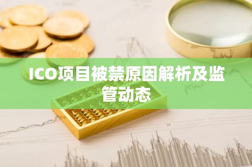 ICO项目被禁原因解析及监管动态
