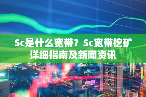 Sc是什么宽带？Sc宽带挖矿详细指南及新闻资讯