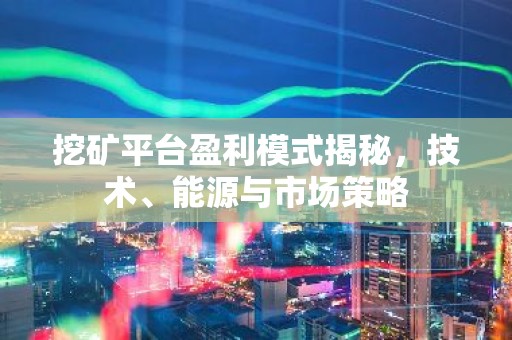 挖矿平台盈利模式揭秘，技术、能源与市场策略