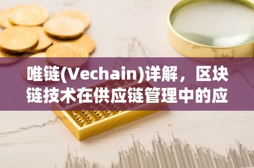 唯链(Vechain)详解，区块链技术在供应链管理中的应用