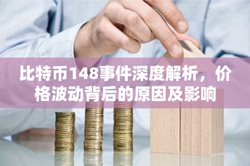 比特币148事件深度解析，价格波动背后的原因及影响