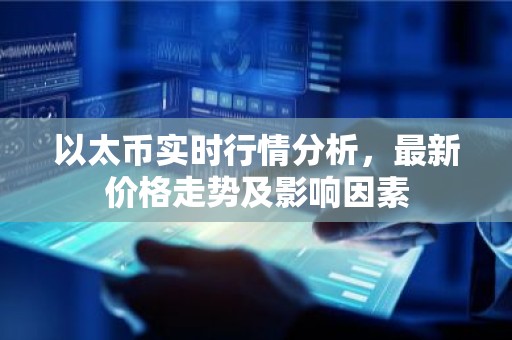 以太币实时行情分析，最新价格走势及影响因素