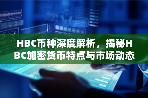 HBC币种深度解析，揭秘HBC加密货币特点与市场动态