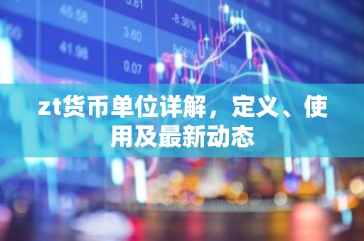 zt货币单位详解，定义、使用及最新动态
