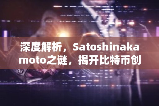 深度解析，Satoshinakamoto之谜，揭开比特币创始人的真实身份