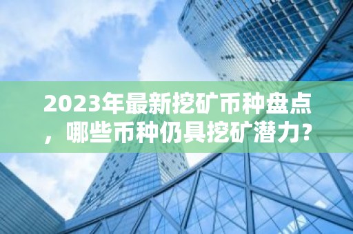 2023年最新挖矿币种盘点，哪些币种仍具挖矿潜力？