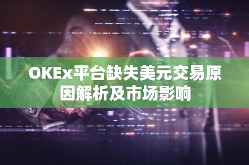 OKEx平台缺失美元交易原因解析及市场影响