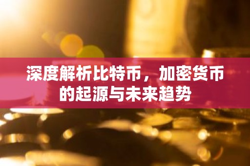 深度解析比特币，加密货币的起源与未来趋势