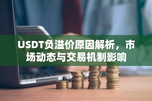 USDT负溢价原因解析，市场动态与交易机制影响