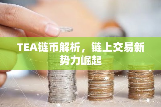 TEA链币解析，链上交易新势力崛起