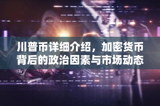 川普币详细介绍，加密货币背后的政治因素与市场动态