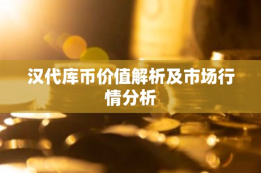 汉代库币价值解析及市场行情分析