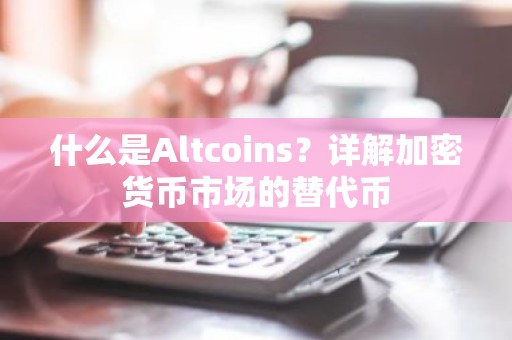 什么是Altcoins？详解加密货币市场的替代币