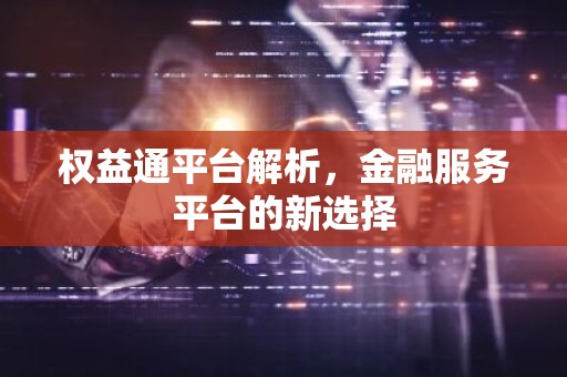 权益通平台解析，金融服务平台的新选择