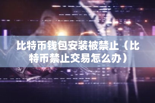 比特币钱包安装被禁止（比特币禁止交易怎么办）