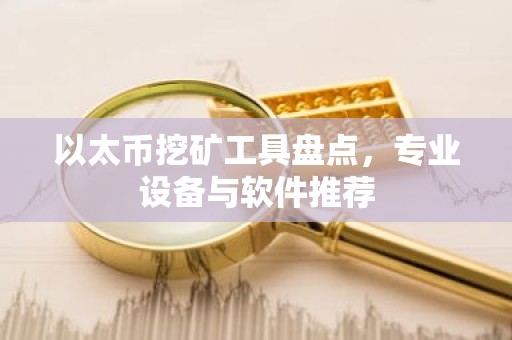 以太币挖矿工具盘点，专业设备与软件推荐
