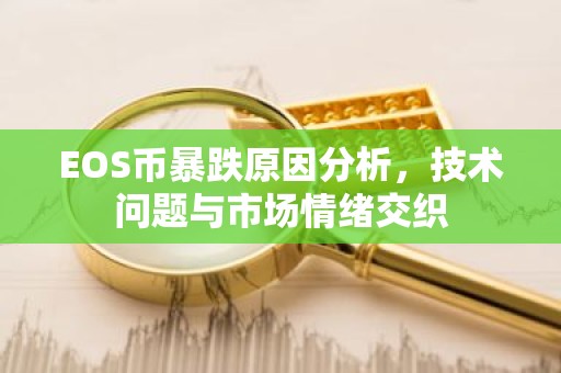 EOS币暴跌原因分析，技术问题与市场情绪交织