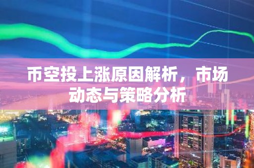 币空投上涨原因解析，市场动态与策略分析